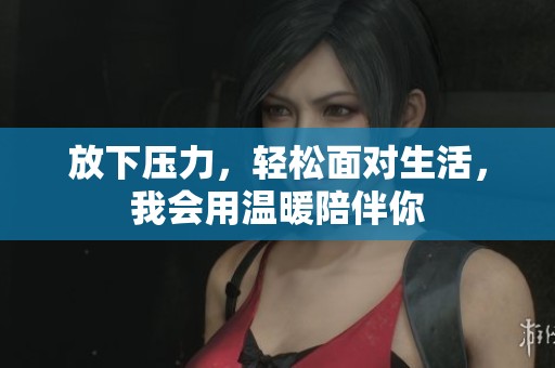 放下压力，轻松面对生活，我会用温暖陪伴你