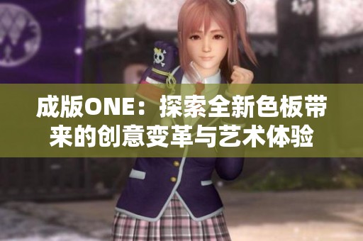 成版ONE：探索全新色板带来的创意变革与艺术体验