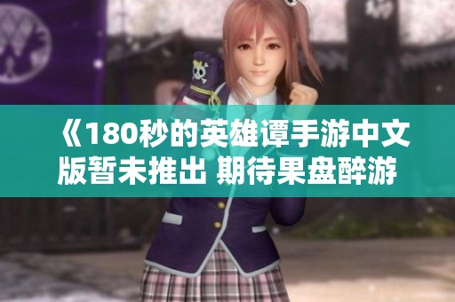 《180秒的英雄谭手游中文版暂未推出 期待果盘醉游三国变态版》