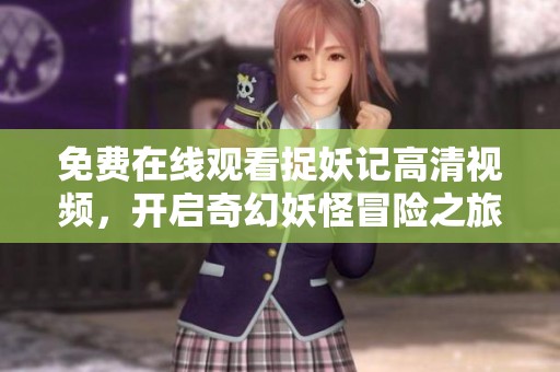 免费在线观看捉妖记高清视频，开启奇幻妖怪冒险之旅