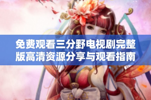 免费观看三分野电视剧完整版高清资源分享与观看指南