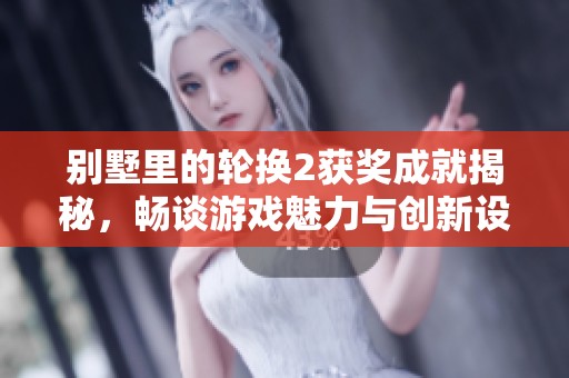 别墅里的轮换2获奖成就揭秘，畅谈游戏魅力与创新设计