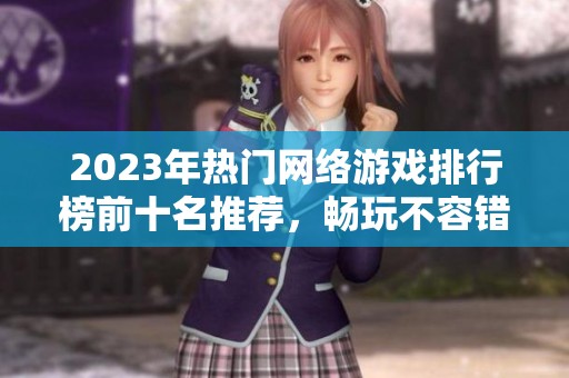 2023年热门网络游戏排行榜前十名推荐，畅玩不容错过的精彩游戏！