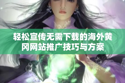 轻松宣传无需下载的海外黄冈网站推广技巧与方案