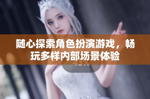随心探索角色扮演游戏，畅玩多样内部场景体验