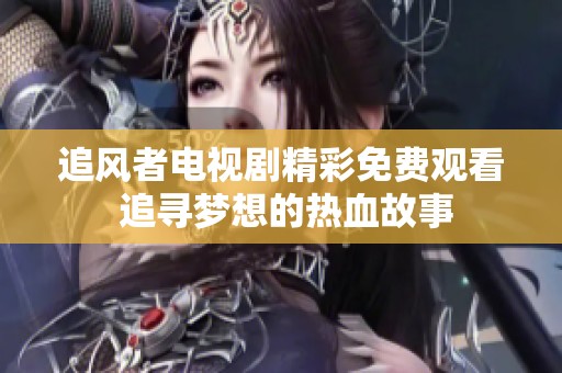 追风者电视剧精彩免费观看 追寻梦想的热血故事