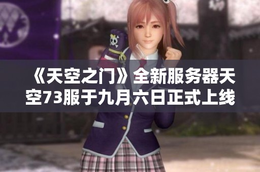 《天空之门》全新服务器天空73服于九月六日正式上线！