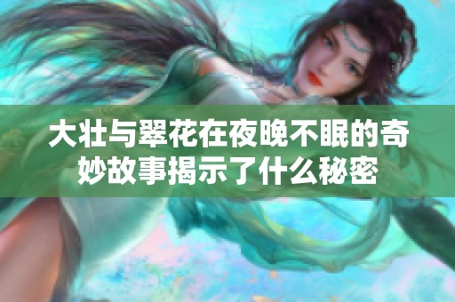 大壮与翠花在夜晚不眠的奇妙故事揭示了什么秘密