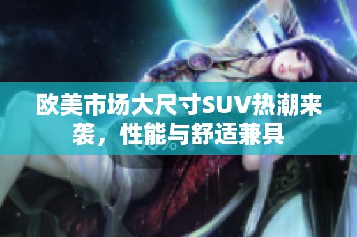 欧美市场大尺寸SUV热潮来袭，性能与舒适兼具
