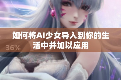 如何将AI少女导入到你的生活中并加以应用