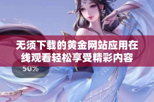无须下载的黄金网站应用在线观看轻松享受精彩内容