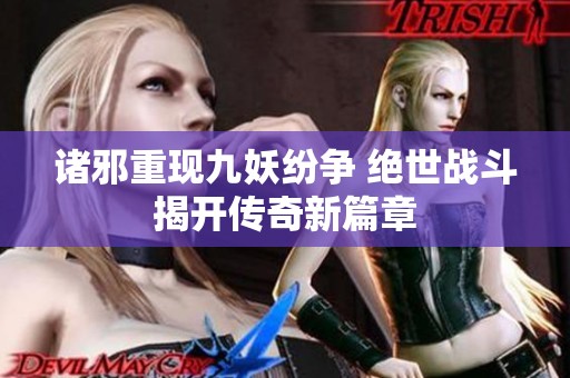 诸邪重现九妖纷争 绝世战斗揭开传奇新篇章