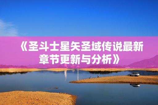 《圣斗士星矢圣域传说最新章节更新与分析》