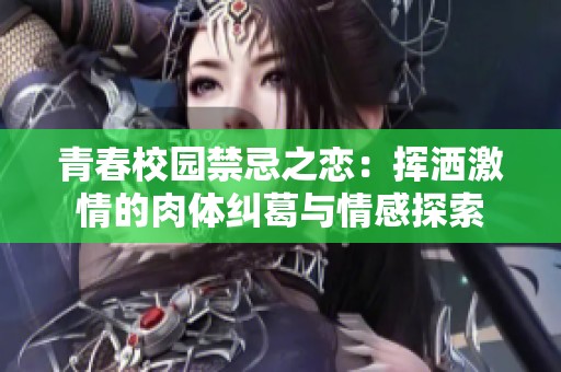 青春校园禁忌之恋：挥洒激情的肉体纠葛与情感探索