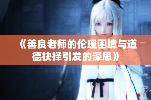 《善良老师的伦理困境与道德抉择引发的深思》