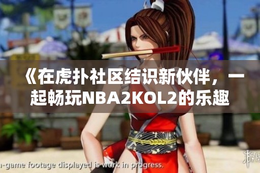 《在虎扑社区结识新伙伴，一起畅玩NBA2KOL2的乐趣》