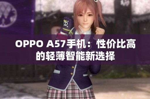 OPPO A57手机：性价比高的轻薄智能新选择