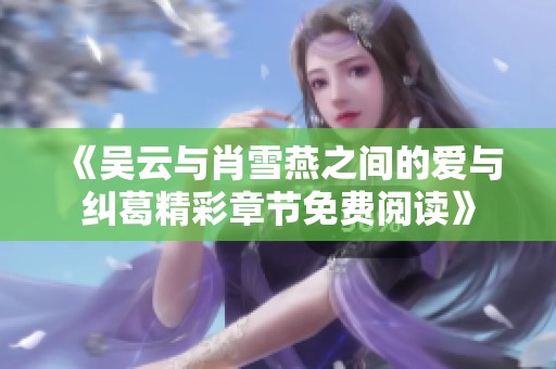 《吴云与肖雪燕之间的爱与纠葛精彩章节免费阅读》