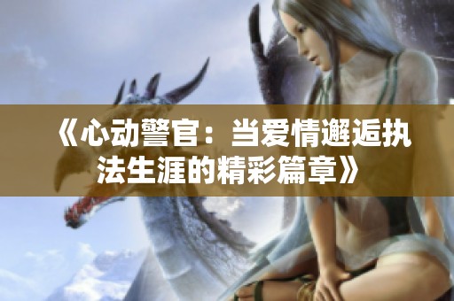 《心动警官：当爱情邂逅执法生涯的精彩篇章》