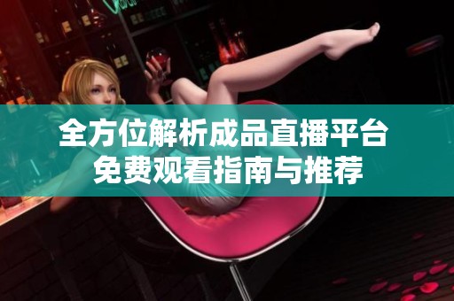 全方位解析成品直播平台 免费观看指南与推荐