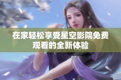 在家轻松享受星空影院免费观看的全新体验