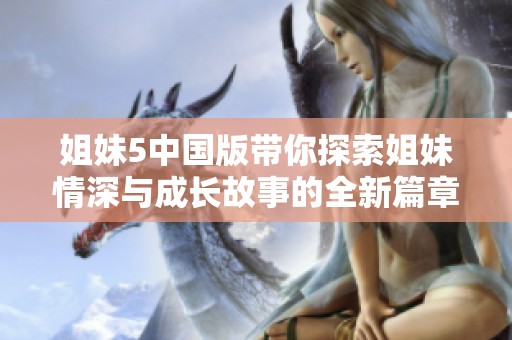 姐妹5中国版带你探索姐妹情深与成长故事的全新篇章