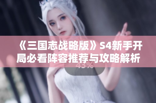 《三国志战略版》S4新手开局必看阵容推荐与攻略解析