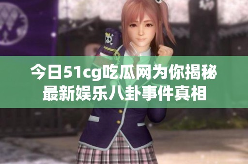 今日51cg吃瓜网为你揭秘最新娱乐八卦事件真相
