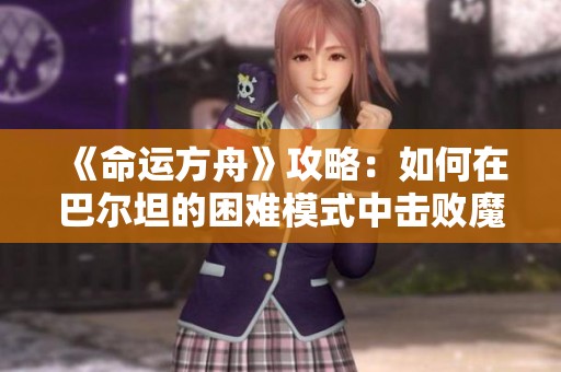 《命运方舟》攻略：如何在巴尔坦的困难模式中击败魔兽军团长