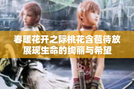 春暖花开之际桃花含苞待放展现生命的绚丽与希望
