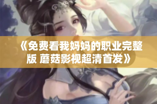 《免费看我妈妈的职业完整版 蘑菇影视超清首发》