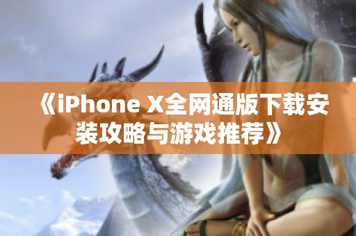 《iPhone X全网通版下载安装攻略与游戏推荐》