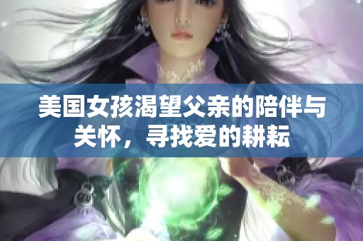 美国女孩渴望父亲的陪伴与关怀，寻找爱的耕耘