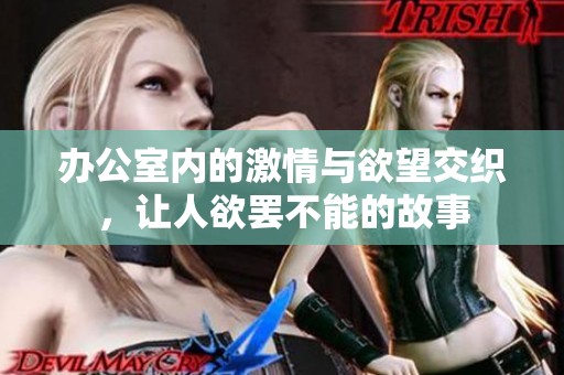 办公室内的激情与欲望交织，让人欲罢不能的故事