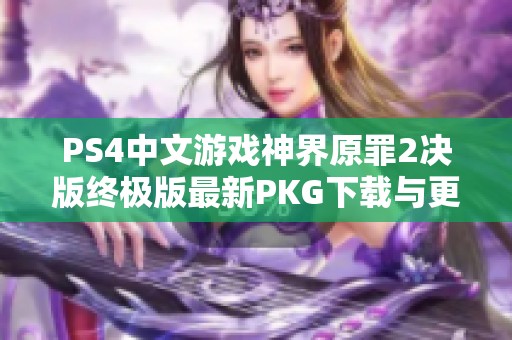 PS4中文游戏神界原罪2决版终极版最新PKG下载与更新指南