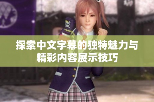 探索中文字幕的独特魅力与精彩内容展示技巧
