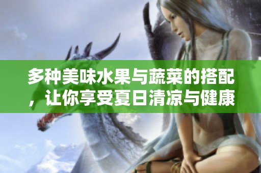 多种美味水果与蔬菜的搭配，让你享受夏日清凉与健康生活
