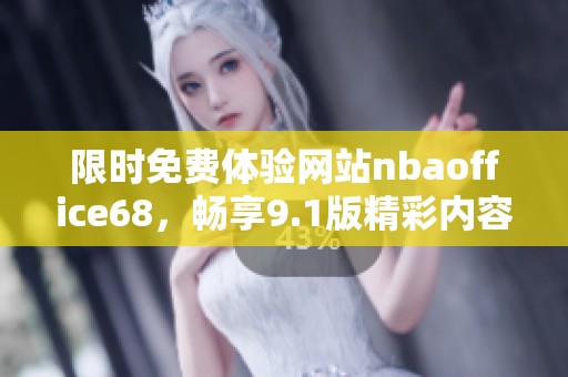 限时免费体验网站nbaoffice68，畅享9.1版精彩内容