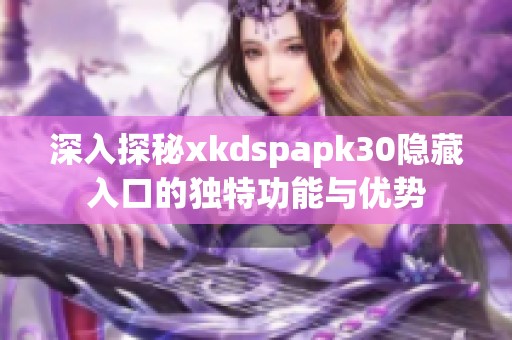 深入探秘xkdspapk30隐藏入口的独特功能与优势