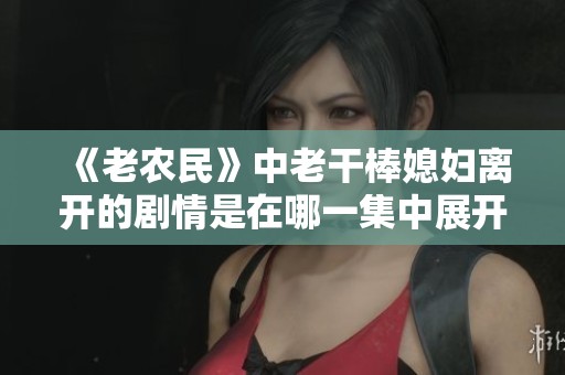 《老农民》中老干棒媳妇离开的剧情是在哪一集中展开的呢