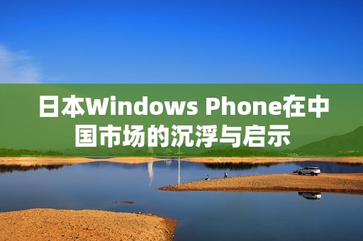 日本Windows Phone在中国市场的沉浮与启示