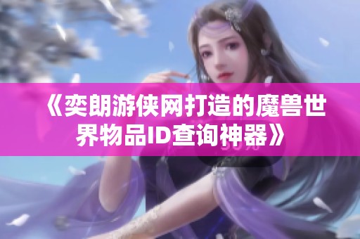 《奕朗游侠网打造的魔兽世界物品ID查询神器》