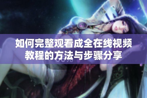 如何完整观看成全在线视频教程的方法与步骤分享