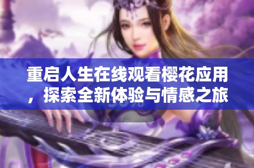 重启人生在线观看樱花应用，探索全新体验与情感之旅