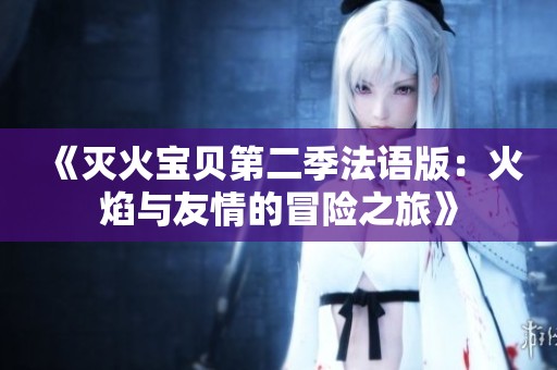 《灭火宝贝第二季法语版：火焰与友情的冒险之旅》