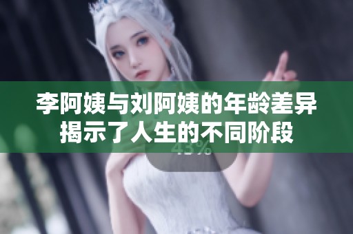李阿姨与刘阿姨的年龄差异揭示了人生的不同阶段