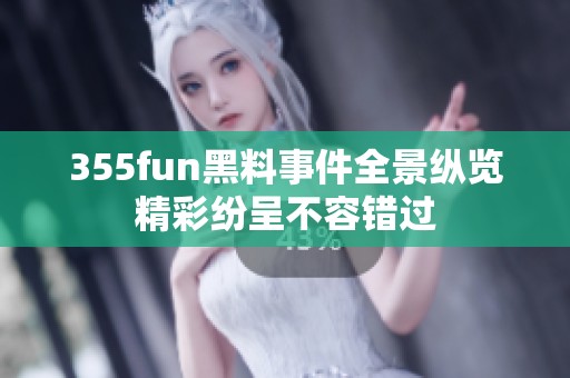 355fun黑料事件全景纵览精彩纷呈不容错过
