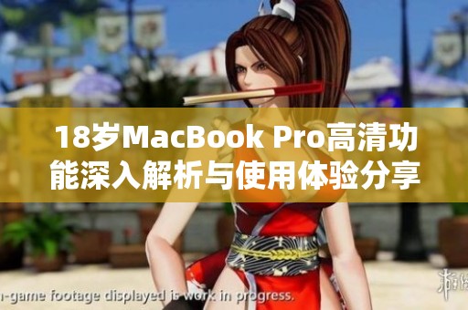 18岁MacBook Pro高清功能深入解析与使用体验分享