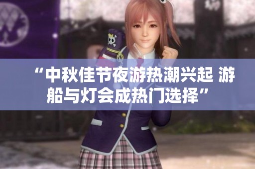 “中秋佳节夜游热潮兴起 游船与灯会成热门选择”