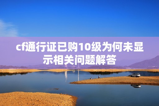 cf通行证已购10级为何未显示相关问题解答